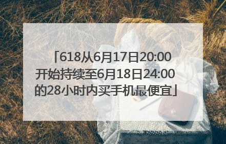 618从6月17日20:00开始持续至6月18日24:00的28小时内买手机最便宜