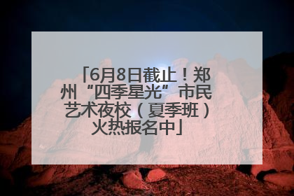 6月8日截止！郑州“四季星光”市民艺术夜校（夏季班）火热报名中