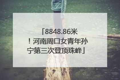 8848.86米！河南周口女青年孙宁第三次登顶珠峰