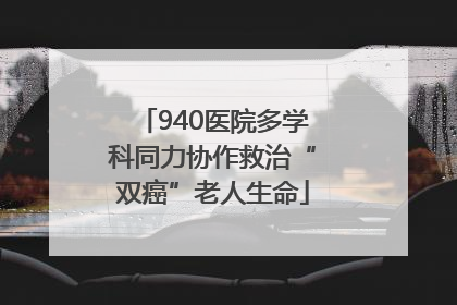 940医院多学科同力协作救治“双癌”老人生命