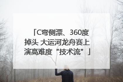 C弯侧漂、360度掉头 大运河龙舟赛上演高难度“技术流”
