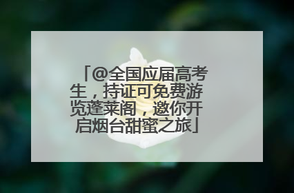 @全国应届高考生，持证可免费游览蓬莱阁，邀你开启烟台甜蜜之旅