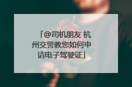 @司机朋友 杭州交警教您如何申请电子驾驶证