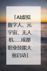 AI虚拟数字人、元宇宙、无人机……成都职业技能大赛启动