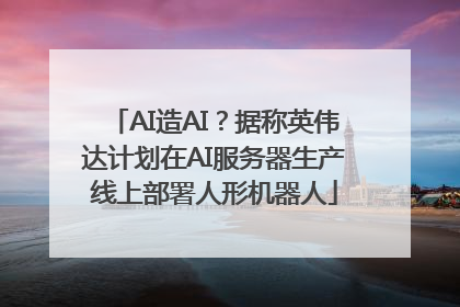 AI造AI？据称英伟达计划在AI服务器生产线上部署人形机器人