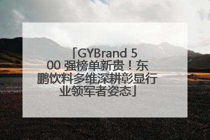 GYBrand 500 强榜单新贵！东鹏饮料多维深耕彰显行业领军者姿态