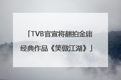 TVB官宣将翻拍金庸经典作品《笑傲江湖》